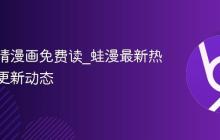 蛙漫高清漫画免费读_蛙漫最新热门漫画更新动态