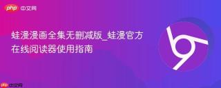 蛙漫漫画全集无删减版_蛙漫官方在线阅读器使用指南