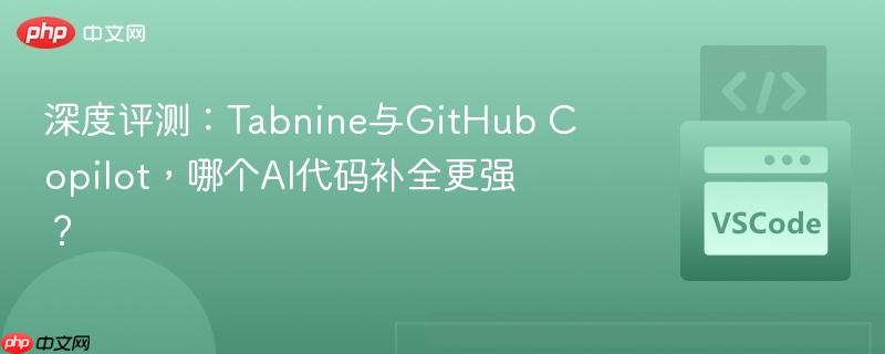 深度评测:tabnine与github copilot,哪个ai代码补全更强?