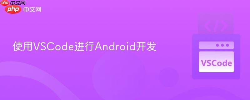 使用VSCode进行Android开发 使用VSCode进行Android开发