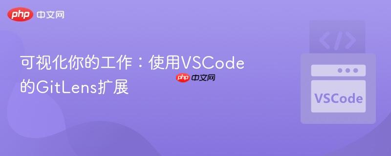 可视化你的工作:使用vscode的gitlens扩展