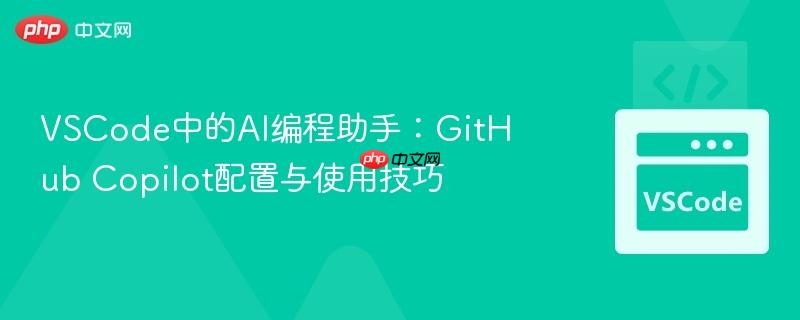 VSCode中的AI编程助手:GitHub Copilot配置与使用技巧