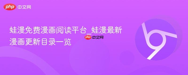 蛙漫免费漫画阅读平台_蛙漫最新漫画更新目录一览