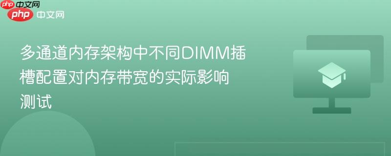 多通道内存架构中不同dimm插槽配置对内存带宽的实际影响测试