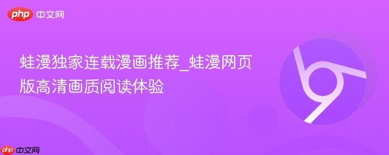 蛙漫独家连载漫画推荐_蛙漫网页版高清画质阅读体验