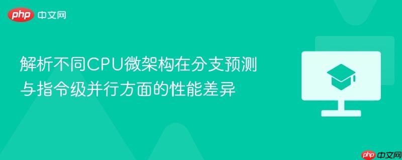 解析不同CPU微架构在分支预测与指令级并行方面的性能差异