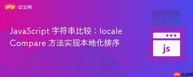 JavaScript 字符串比较：localeCompare 方法实现本地化排序