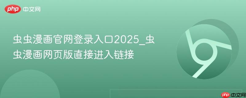 虫虫漫画官网登录入口2025_虫虫漫画网页版直接进入链接