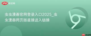 虫虫漫画官网登录入口2025_虫虫漫画网页版直接进入链接