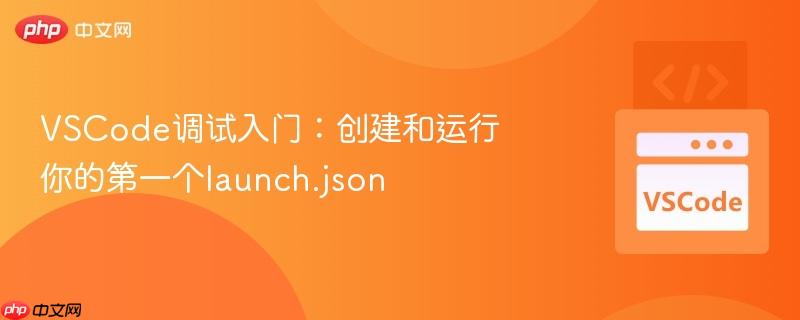 vscode调试入门:创建和运行你的第一个launch.json