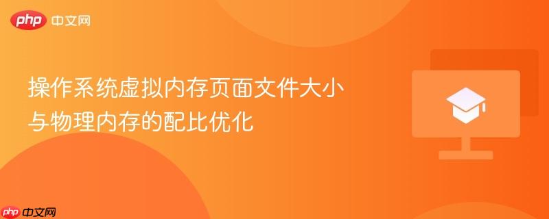 操作系统虚拟内存页面文件大小与物理内存的配比优化