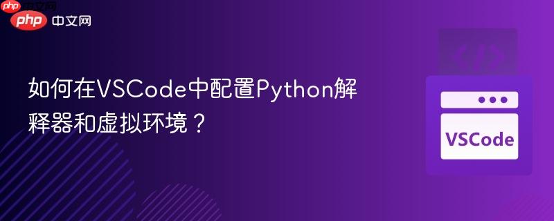 如何在vscode中配置python解释器和虚拟环境?