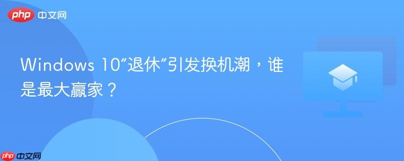 windows 10“退休”引发换机潮,谁是最大赢家?