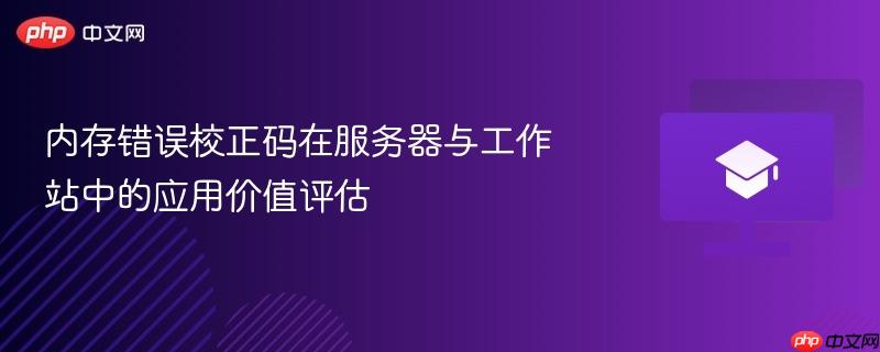 内存错误校正码在服务器与工作站中的应用价值评估