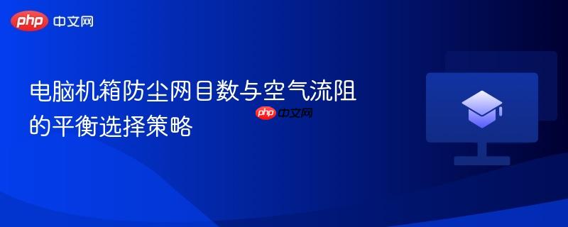 电脑机箱防尘网目数与空气流阻的平衡选择策略