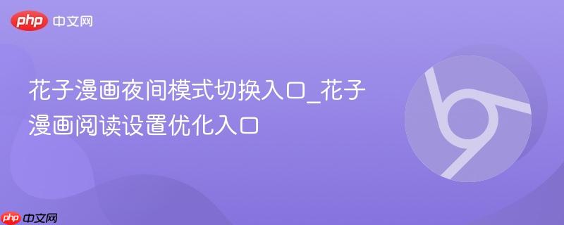 花子漫画夜间模式切换入口_花子漫画阅读设置优化入口
