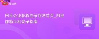 阿里企业邮箱登录官网首页_阿里邮箱手机登录指南