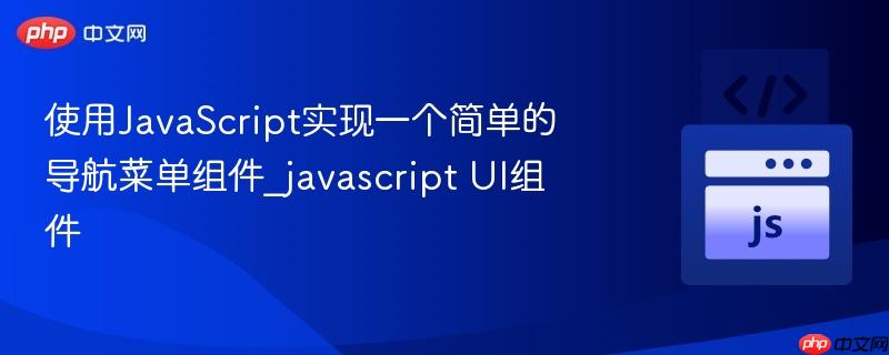 使用javascript实现一个简单的导航菜单组件_javascript ui组件