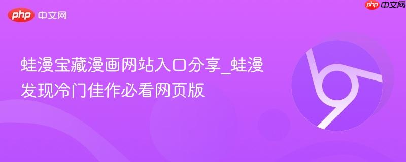 蛙漫宝藏漫画网站入口分享_蛙漫发现冷门佳作必看网页版