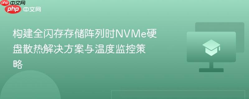 构建全闪存存储阵列时nvme硬盘散热解决方案与温度监控策略