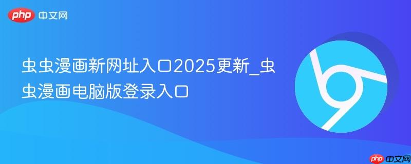 虫虫漫画新网址入口2025更新_虫虫漫画电脑版登录入口