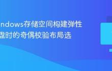 使用Windows存储空间构建弹性虚拟磁盘时的奇偶校验布局选择策略