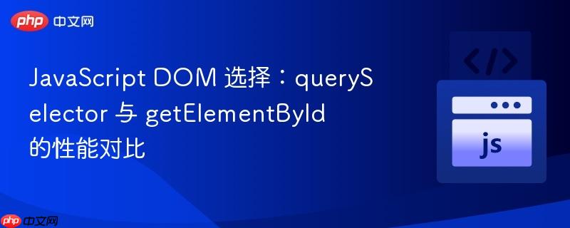javascript dom 选择：queryselector 与 getelementbyid 的性能对比