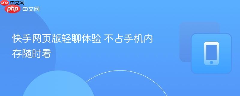快手网页版轻聊体验 不占手机内存随时看