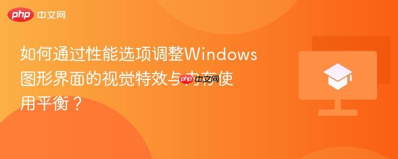如何通过性能选项调整windows图形界面的视觉特效与内存使用平衡？