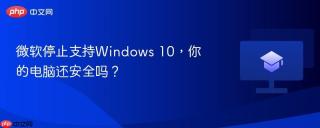 微软停止支持Windows 10，你的电脑还安全吗？