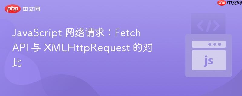 javascript 网络请求：fetch api 与 xmlhttprequest 的对比