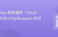 JavaScript 网络请求：Fetch API 与 XMLHttpRequest 的对比
