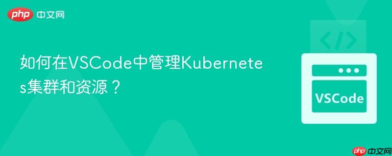 如何在VSCode中管理Kubernetes集群和资源？