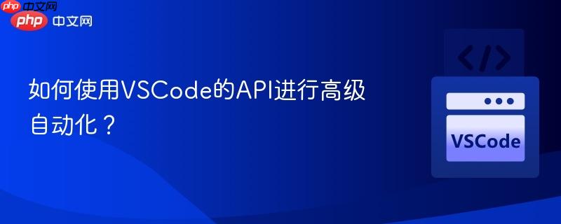 如何使用vscode的api进行高级自动化？