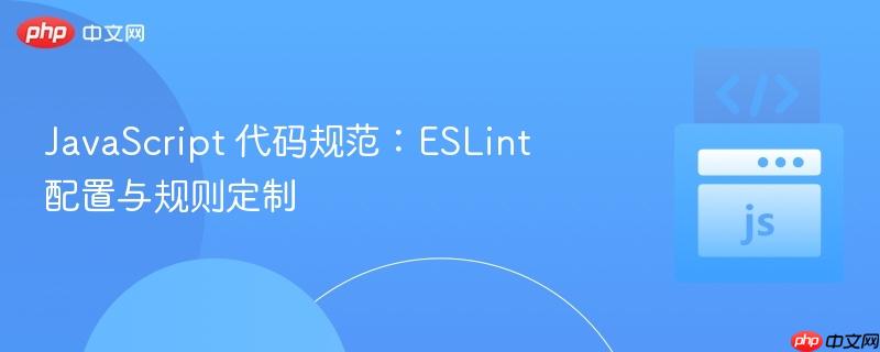 javascript 代码规范:eslint 配置与规则定制