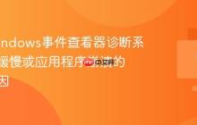 使用Windows事件查看器诊断系统启动缓慢或应用程序崩溃的根本原因