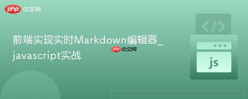 前端实现实时Markdown编辑器_javascript实战 前端实现实时Markdown编辑器_javascript实战