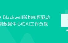 NVIDIA Blackwell架构如何驱动从桌面到数据中心的AI工作负载