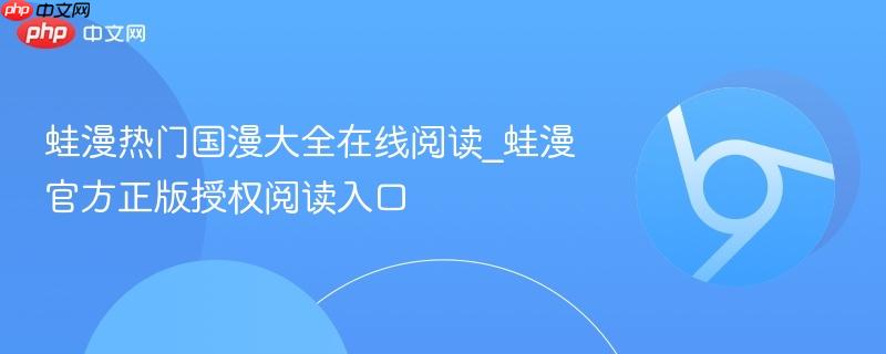 蛙漫热门国漫大全在线阅读_蛙漫官方正版授权阅读入口