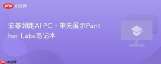 宏碁领跑AI PC，率先展示Panther Lake笔记本