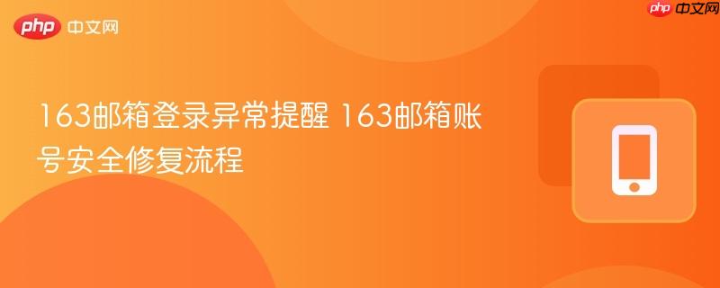 163邮箱登录异常提醒 163邮箱账号安全修复流程