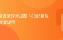 163邮箱登录异常提醒 163邮箱账号安全修复流程