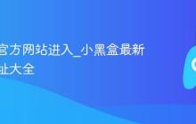 小黑盒官方网站进入_小黑盒最新官网网址大全