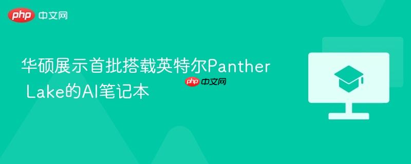 华硕展示首批搭载英特尔panther lake的ai笔记本