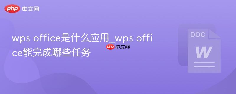 wps office是什么应用_wps office能完成哪些任务