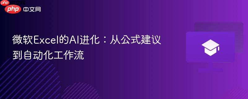 微软excel的ai进化:从公式建议到自动化工作流