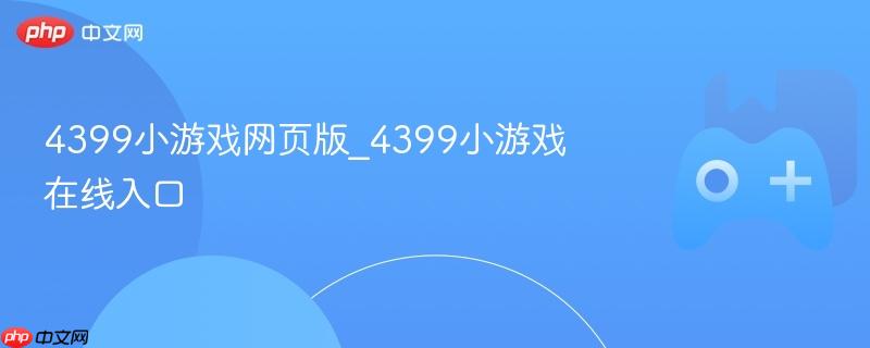 4399小游戏网页版_4399小游戏在线入口