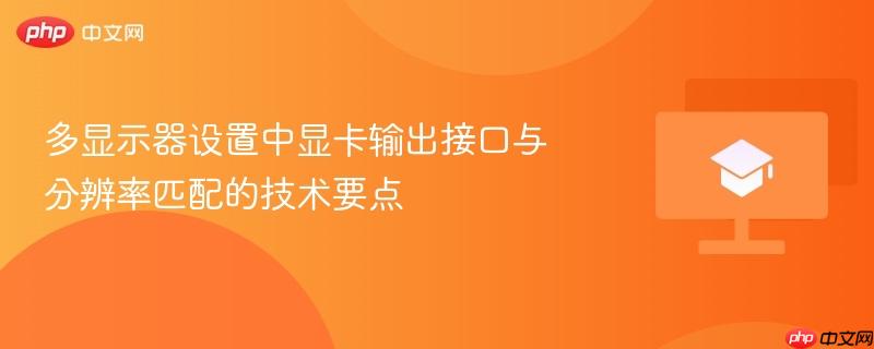 多显示器设置中显卡输出接口与分辨率匹配的技术要点