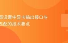多显示器设置中显卡输出接口与分辨率匹配的技术要点