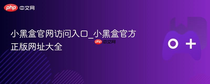 小黑盒官网访问入口_小黑盒官方正版网址大全